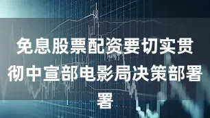免息股票配资要切实贯彻中宣部电影局决策部署