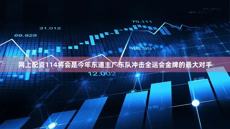 网上配资114将会是今年东道主广东队冲击全运会金牌的最大对手