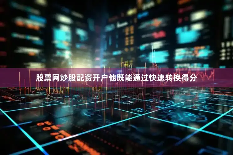 股票网炒股配资开户他既能通过快速转换得分