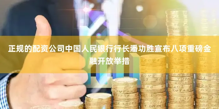 正规的配资公司中国人民银行行长潘功胜宣布八项重磅金融开放举措
