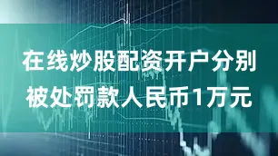 在线炒股配资开户分别被处罚款人民币1万元