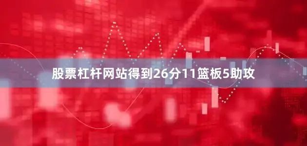 股票杠杆网站得到26分11篮板5助攻