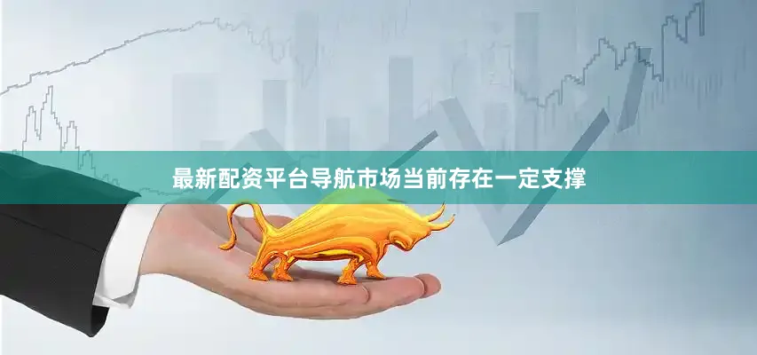 最新配资平台导航市场当前存在一定支撑