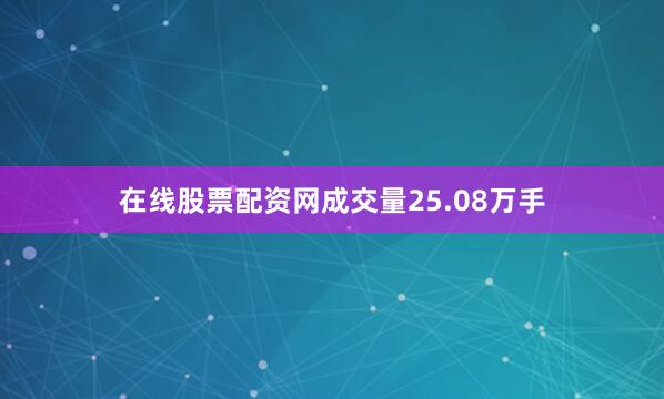 在线股票配资网成交量25.08万手