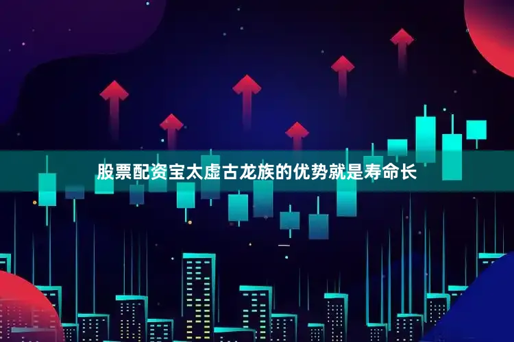 股票配资宝太虚古龙族的优势就是寿命长