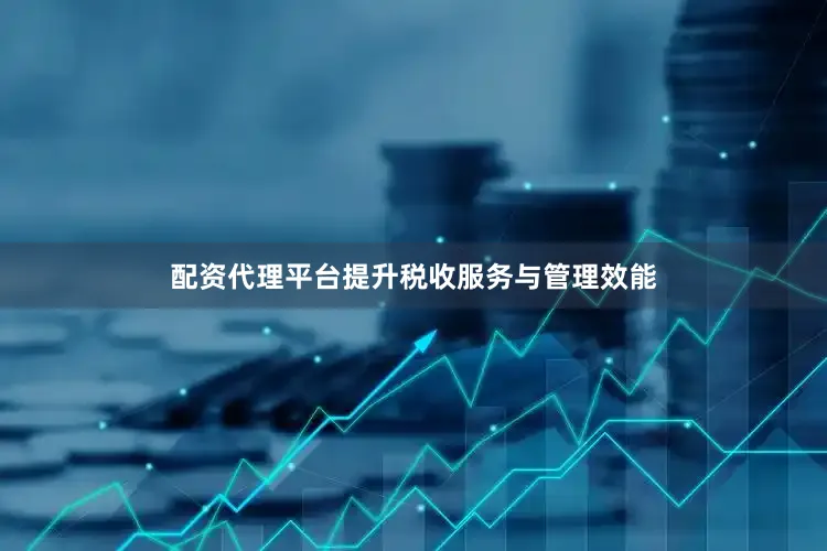 配资代理平台提升税收服务与管理效能