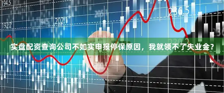 实盘配资查询公司不如实申报停保原因，我就领不了失业金？