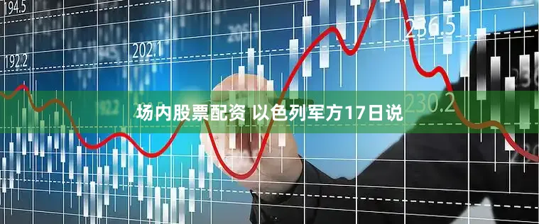 场内股票配资 以色列军方17日说