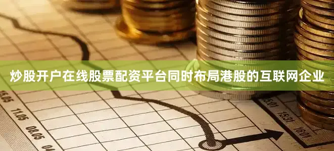 炒股开户在线股票配资平台同时布局港股的互联网企业