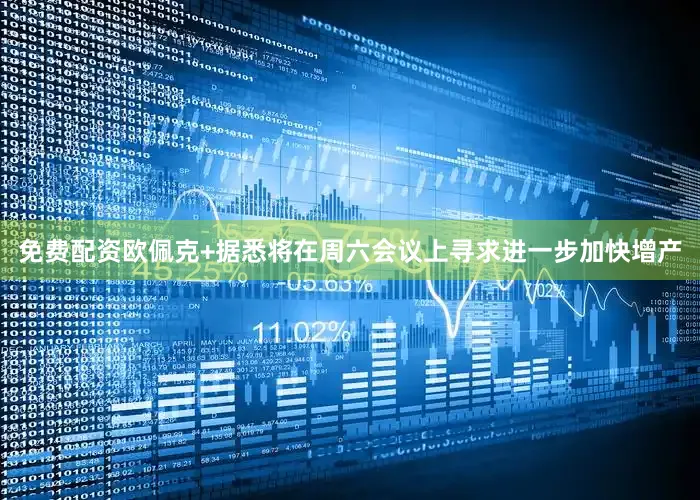 免费配资欧佩克+据悉将在周六会议上寻求进一步加快增产