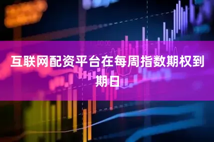 互联网配资平台在每周指数期权到期日