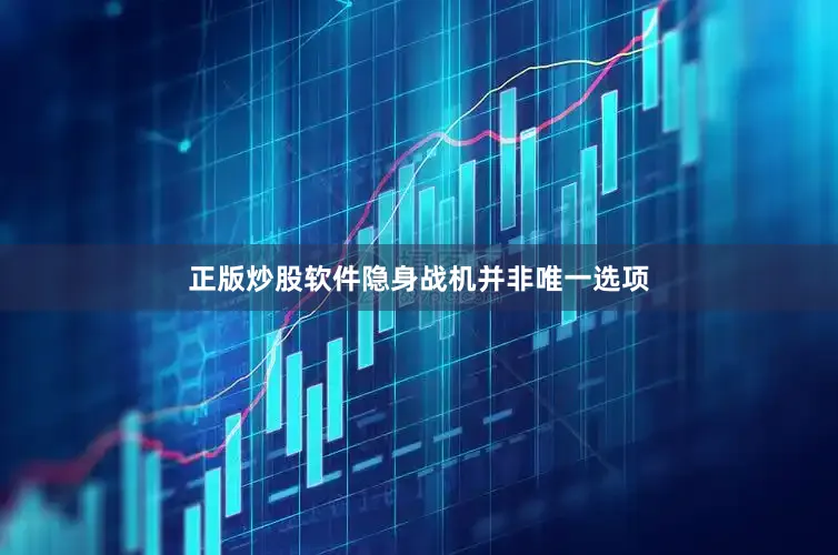 正版炒股软件隐身战机并非唯一选项