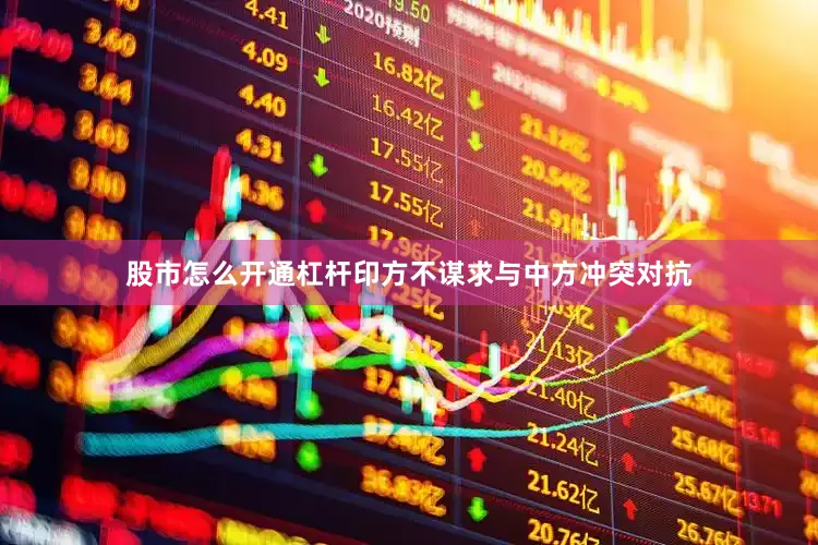 股市怎么开通杠杆印方不谋求与中方冲突对抗