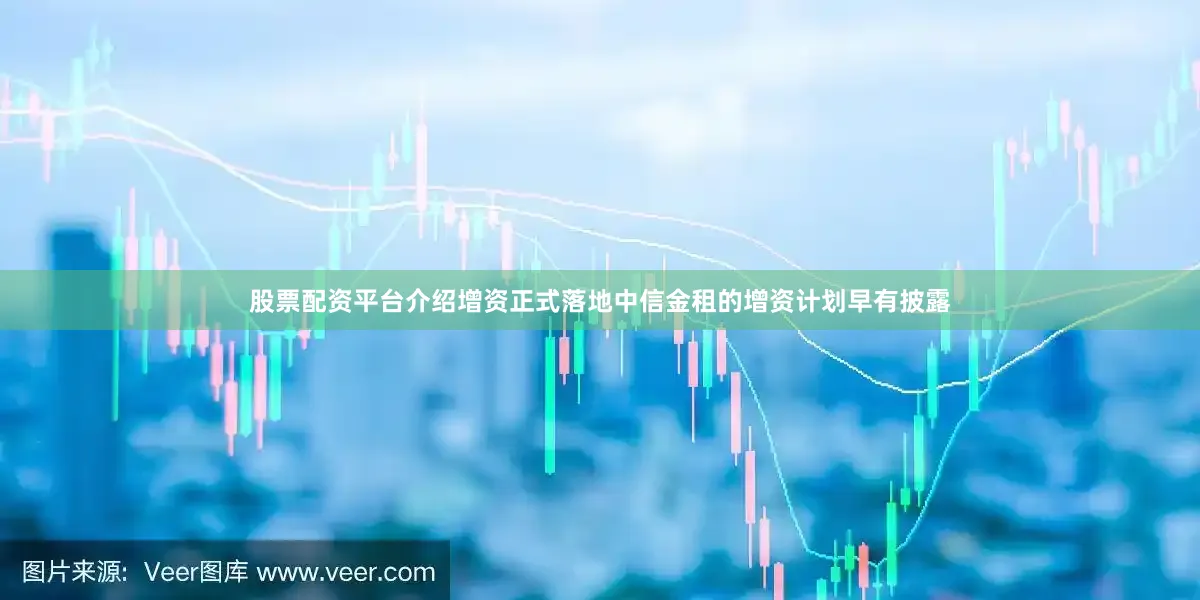 股票配资平台介绍　　增资正式落地　　中信金租的增资计划早有披露