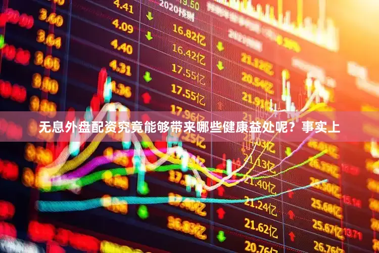 无息外盘配资究竟能够带来哪些健康益处呢？事实上