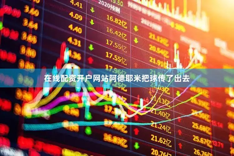 在线配资开户网站阿德耶米把球传了出去