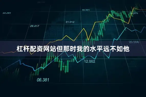 杠杆配资网站但那时我的水平远不如他