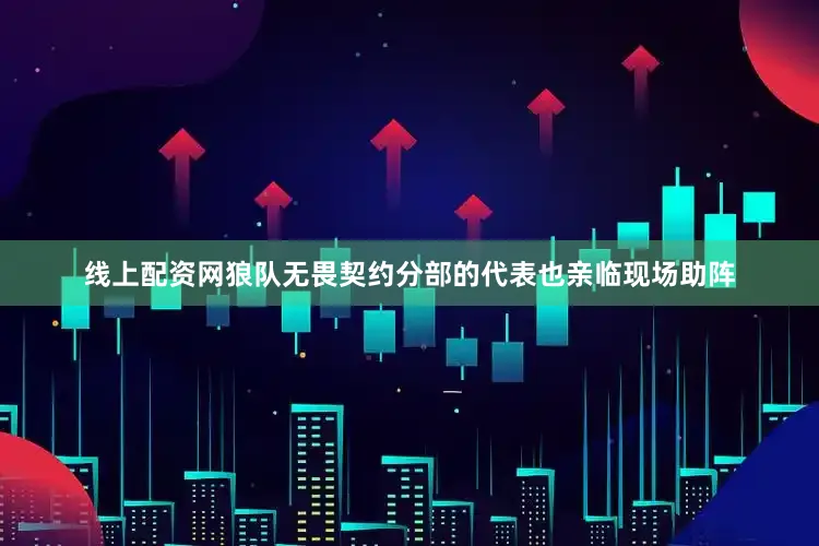 线上配资网狼队无畏契约分部的代表也亲临现场助阵