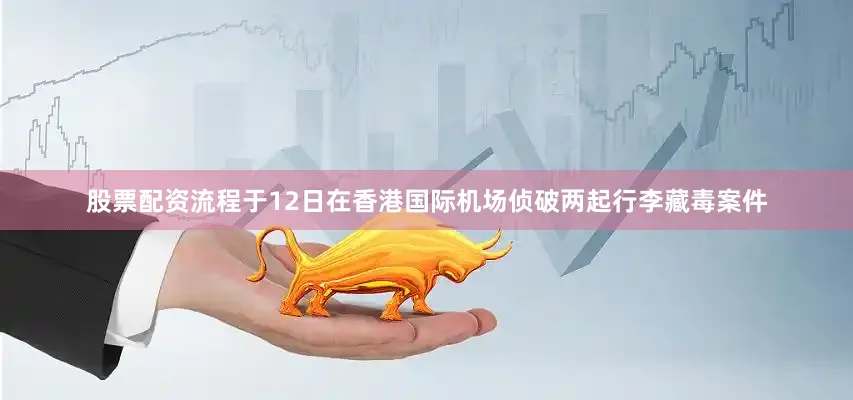 股票配资流程于12日在香港国际机场侦破两起行李藏毒案件
