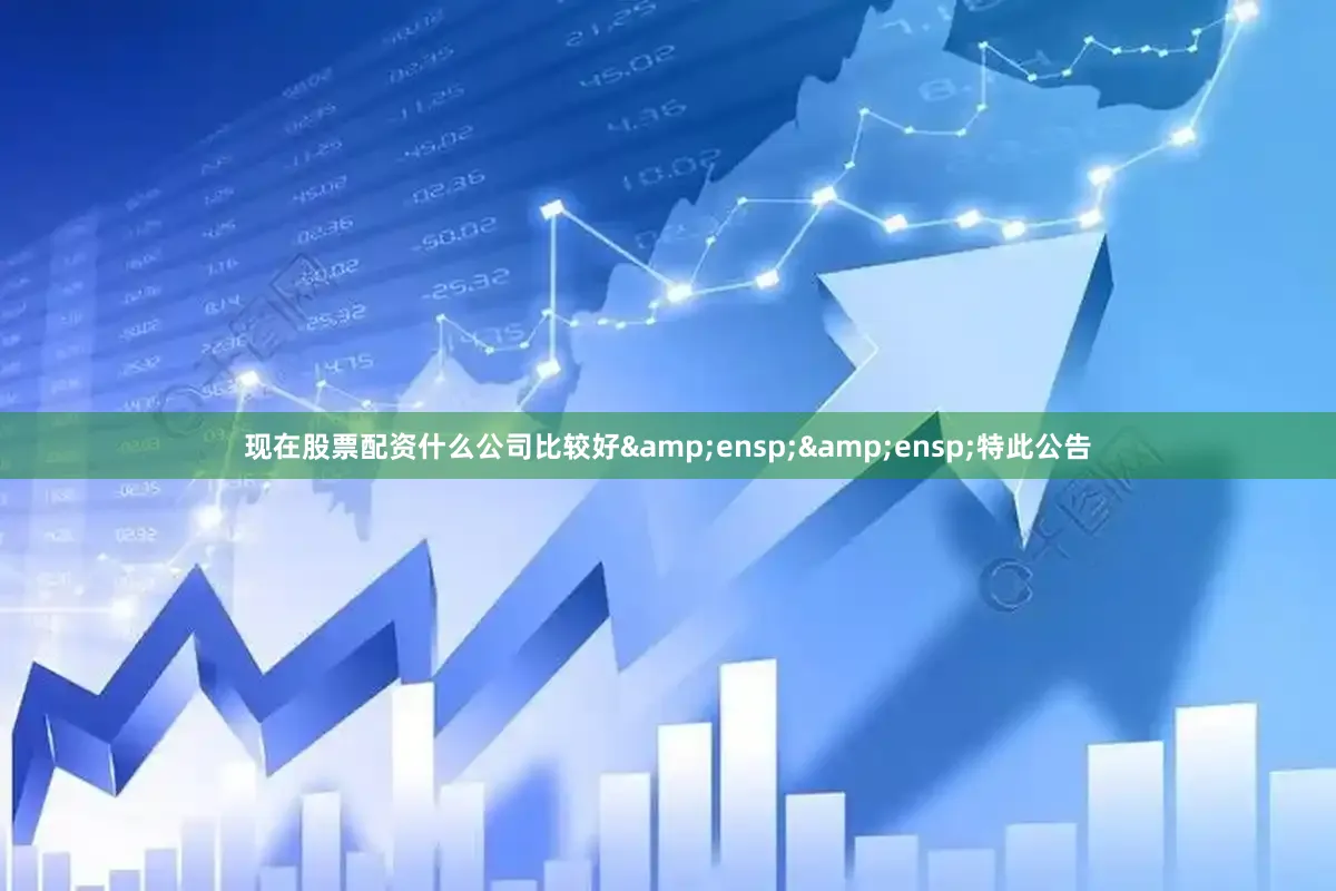 现在股票配资什么公司比较好  特此公告