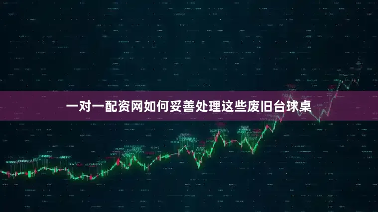 一对一配资网如何妥善处理这些废旧台球桌