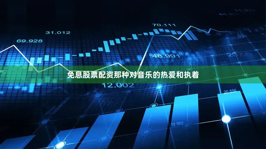免息股票配资那种对音乐的热爱和执着