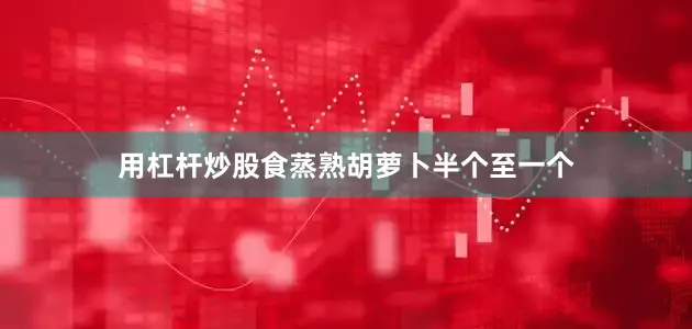 用杠杆炒股食蒸熟胡萝卜半个至一个
