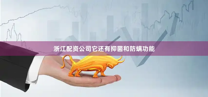 浙江配资公司它还有抑菌和防螨功能