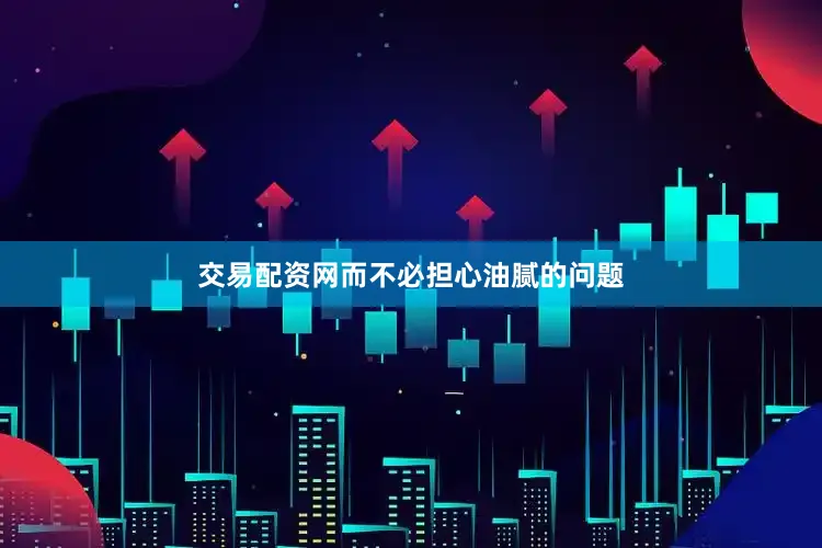 交易配资网而不必担心油腻的问题