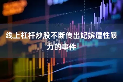 线上杠杆炒股不断传出妃嫔遭性暴力的事件