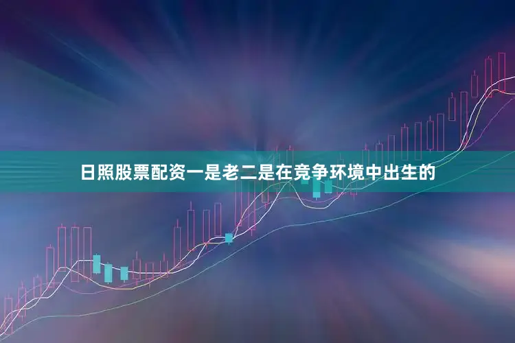 日照股票配资一是老二是在竞争环境中出生的