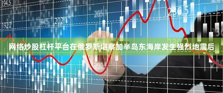 网络炒股杠杆平台在俄罗斯堪察加半岛东海岸发生强烈地震后