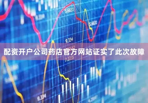 配资开户公司药店官方网站证实了此次故障