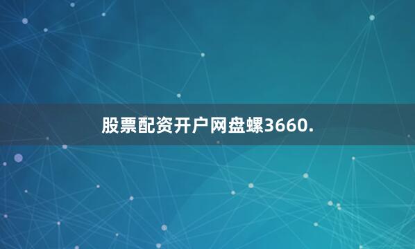 股票配资开户网盘螺3660.