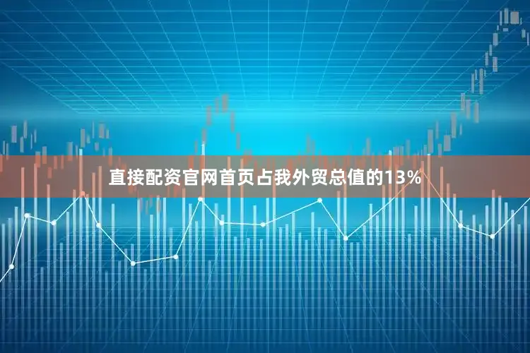 直接配资官网首页占我外贸总值的13%