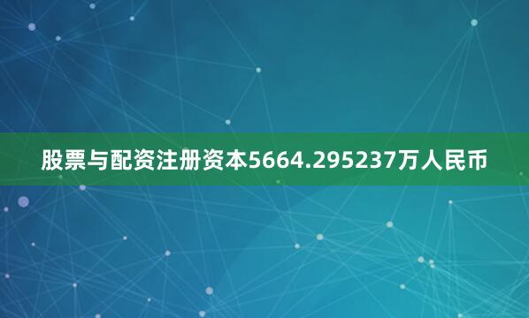股票与配资注册资本5664.295237万人民币