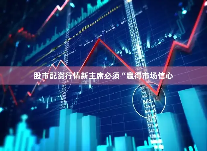 股市配资行情新主席必须“赢得市场信心