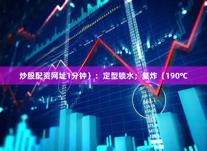 炒股配资网址1分钟）：定型锁水；复炸（190℃