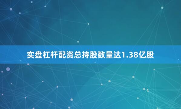 实盘杠杆配资总持股数量达1.38亿股