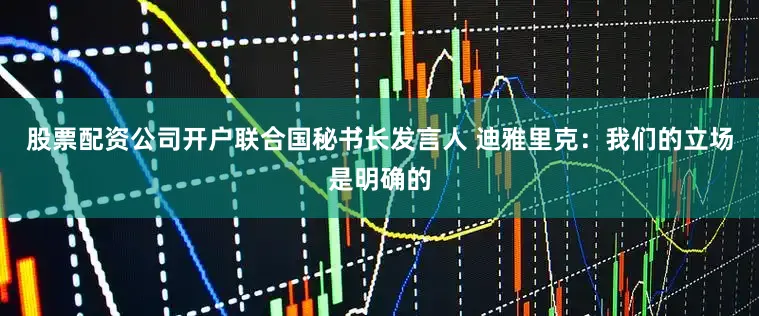 股票配资公司开户联合国秘书长发言人 迪雅里克：我们的立场是明确的