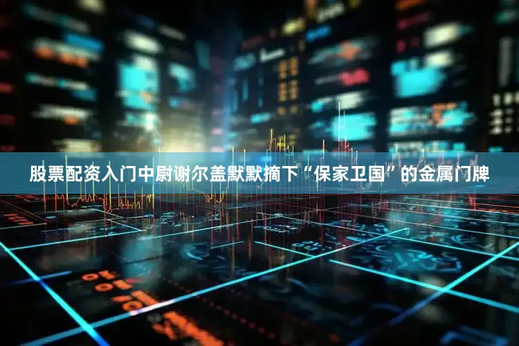 股票配资入门中尉谢尔盖默默摘下“保家卫国”的金属门牌