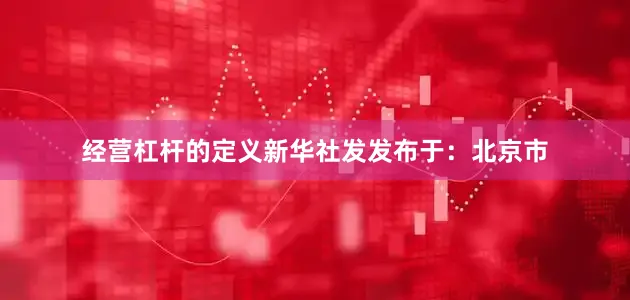 经营杠杆的定义新华社发发布于：北京市