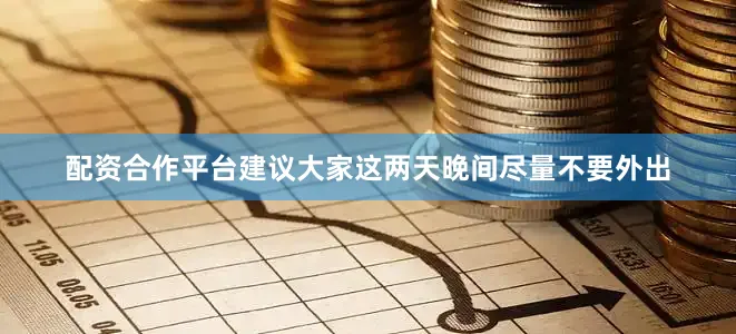 配资合作平台建议大家这两天晚间尽量不要外出
