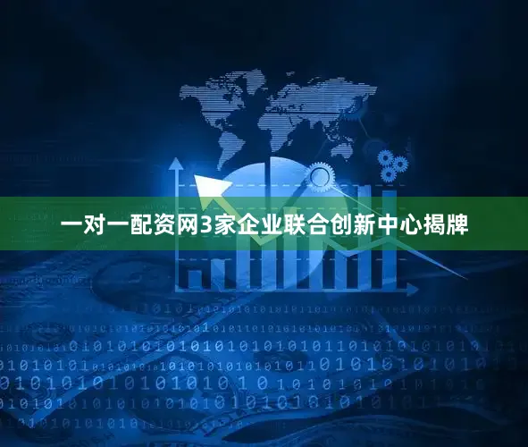 一对一配资网3家企业联合创新中心揭牌